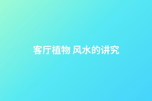 客厅植物 风水的讲究